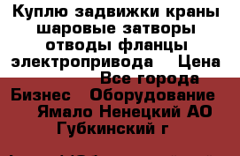 Куплю задвижки краны шаровые затворы отводы фланцы электропривода  › Цена ­ 90 000 - Все города Бизнес » Оборудование   . Ямало-Ненецкий АО,Губкинский г.